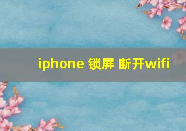 iphone 锁屏 断开wifi